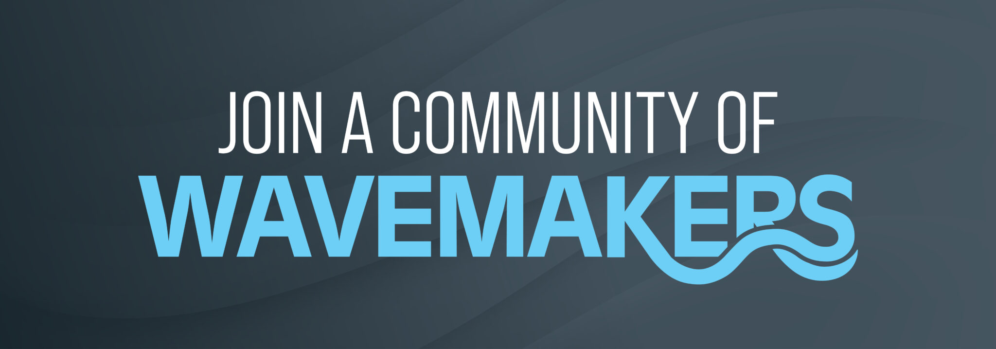 Join a Community of Wavemakers